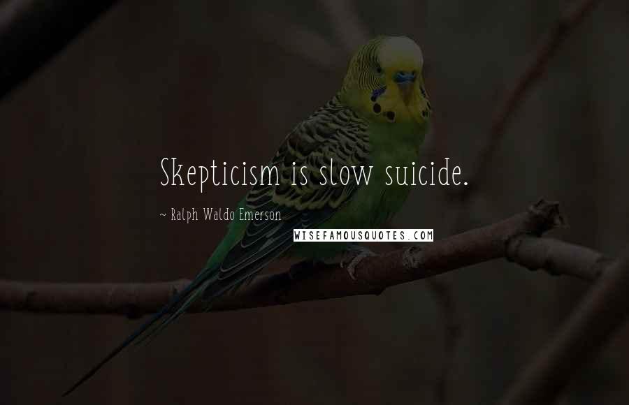 Ralph Waldo Emerson Quotes: Skepticism is slow suicide.