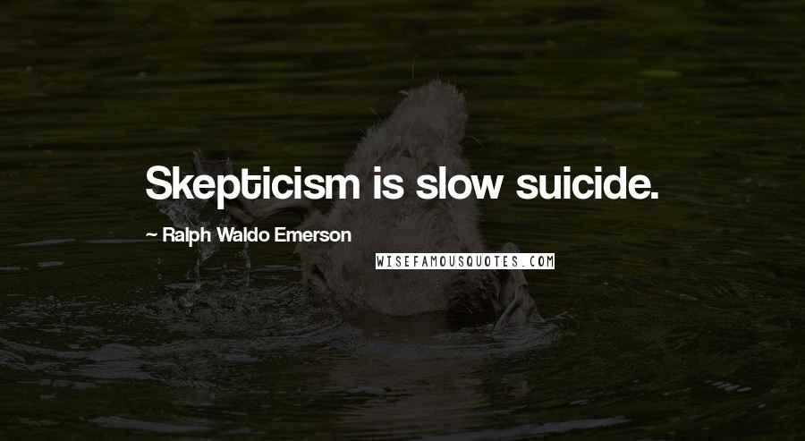 Ralph Waldo Emerson Quotes: Skepticism is slow suicide.