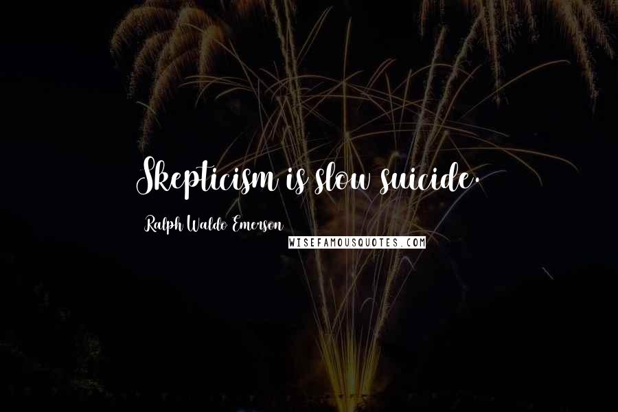 Ralph Waldo Emerson Quotes: Skepticism is slow suicide.