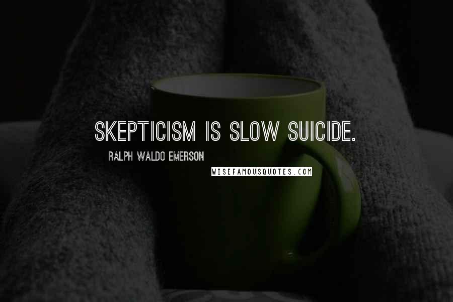 Ralph Waldo Emerson Quotes: Skepticism is slow suicide.