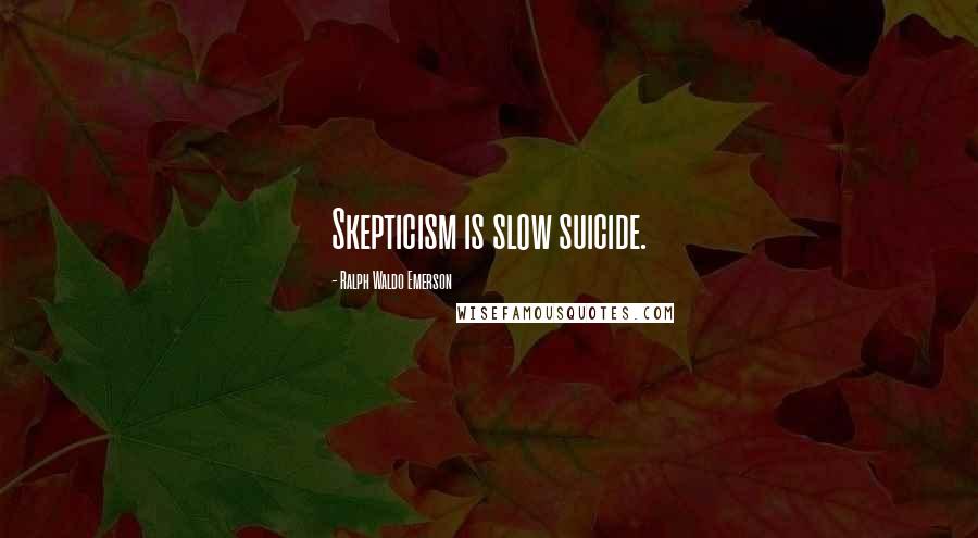 Ralph Waldo Emerson Quotes: Skepticism is slow suicide.