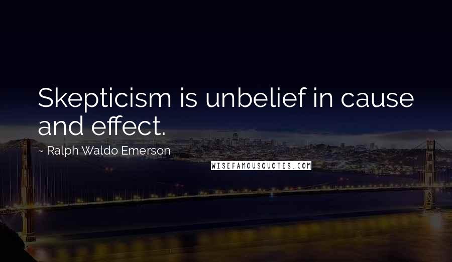 Ralph Waldo Emerson Quotes: Skepticism is unbelief in cause and effect.