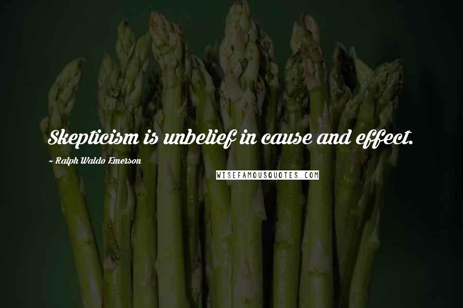Ralph Waldo Emerson Quotes: Skepticism is unbelief in cause and effect.