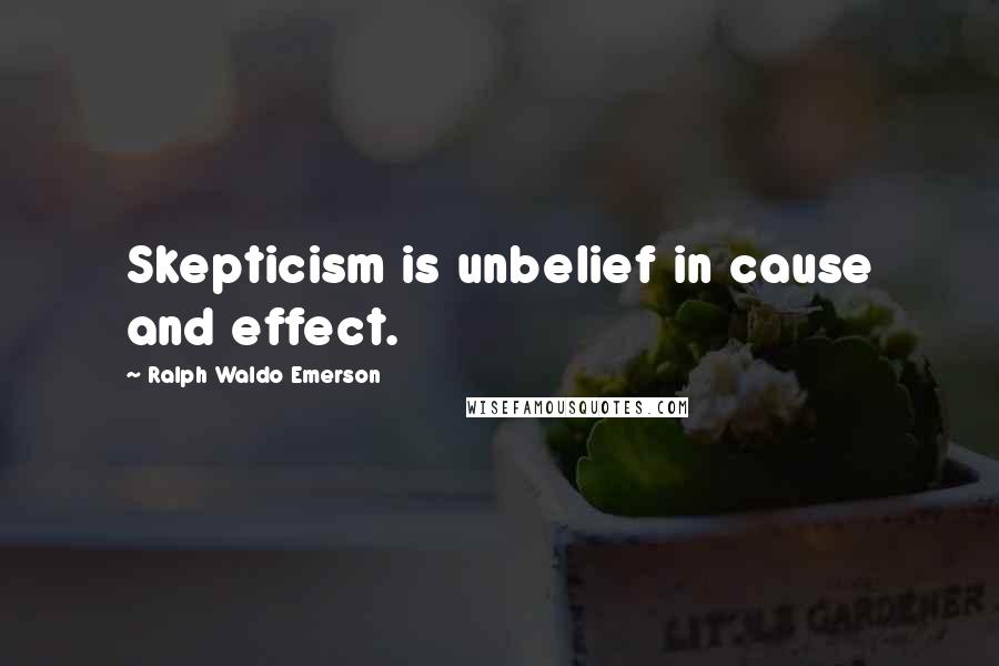 Ralph Waldo Emerson Quotes: Skepticism is unbelief in cause and effect.