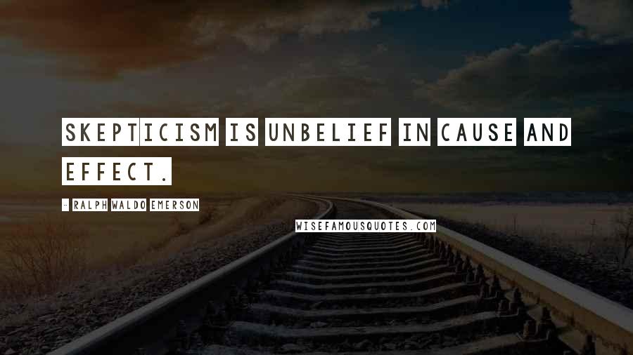 Ralph Waldo Emerson Quotes: Skepticism is unbelief in cause and effect.