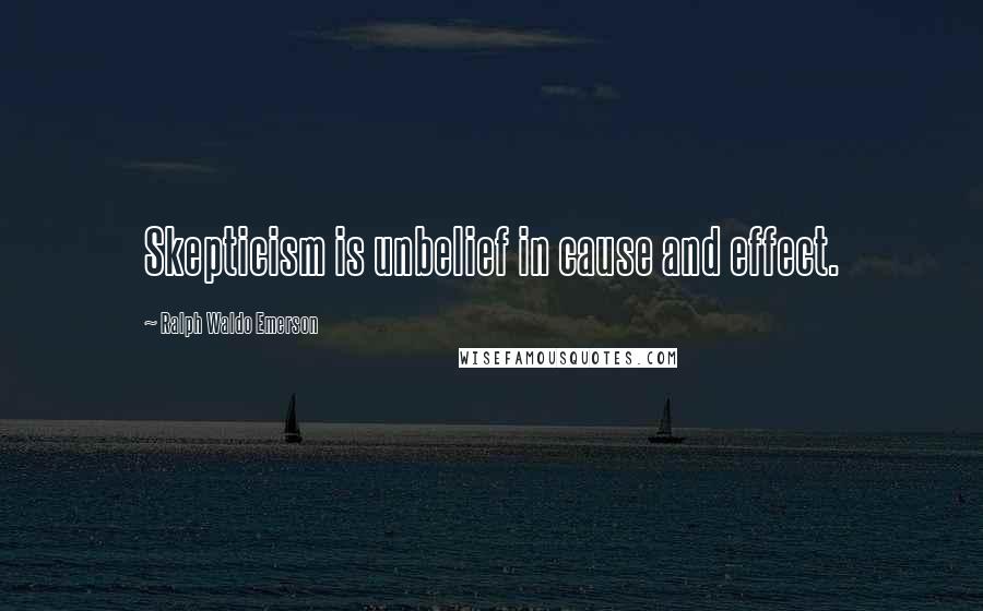 Ralph Waldo Emerson Quotes: Skepticism is unbelief in cause and effect.