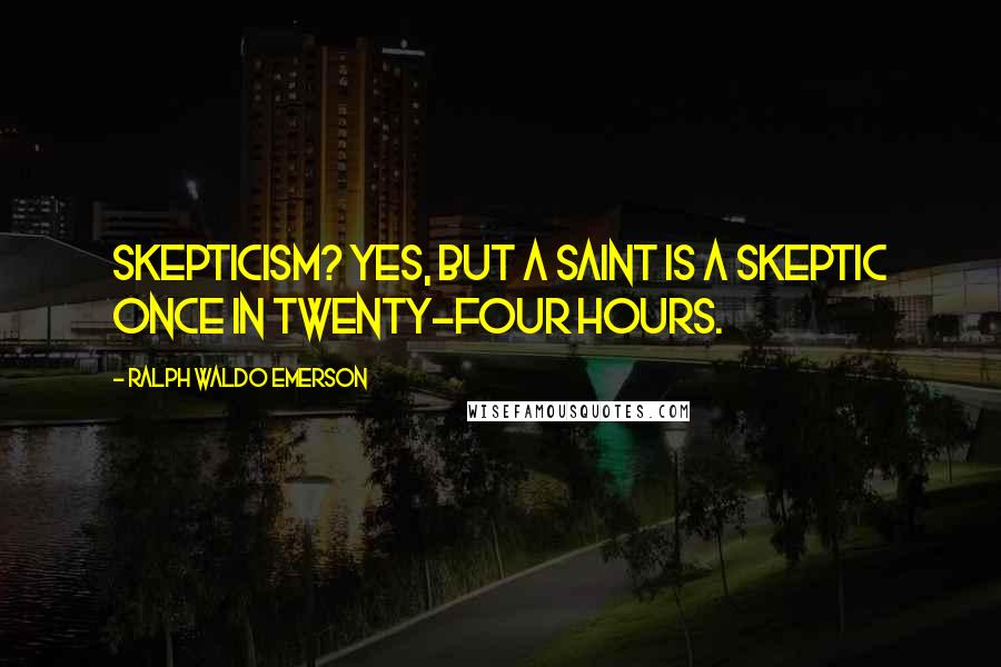 Ralph Waldo Emerson Quotes: Skepticism? Yes, but a saint is a skeptic once in twenty-four hours.