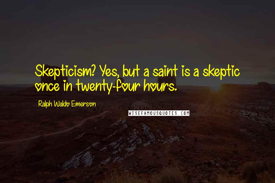 Ralph Waldo Emerson Quotes: Skepticism? Yes, but a saint is a skeptic once in twenty-four hours.