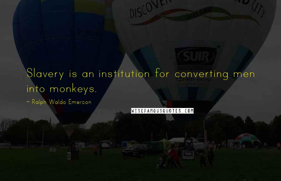 Ralph Waldo Emerson Quotes: Slavery is an institution for converting men into monkeys.