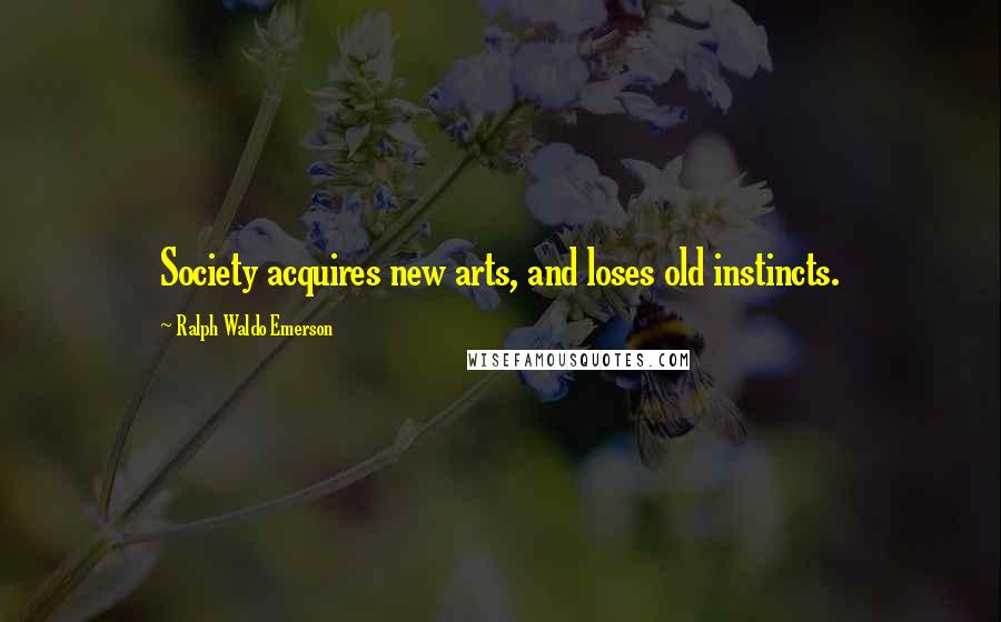 Ralph Waldo Emerson Quotes: Society acquires new arts, and loses old instincts.