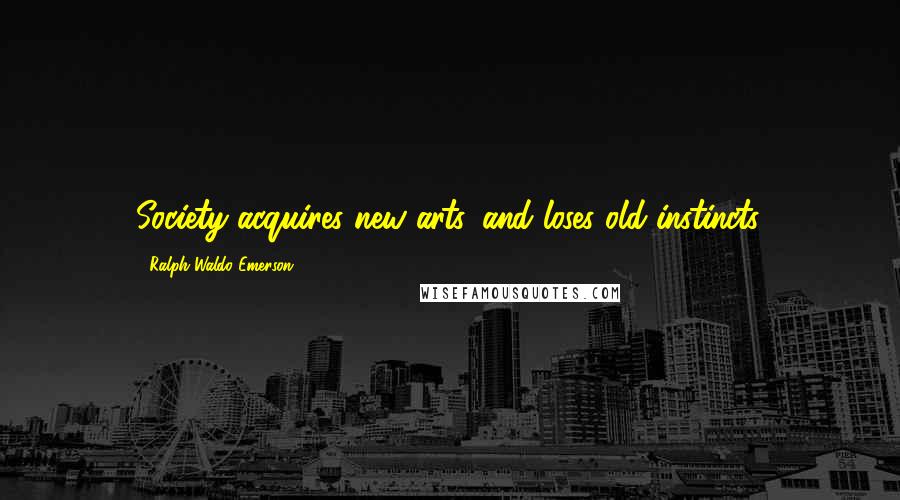 Ralph Waldo Emerson Quotes: Society acquires new arts, and loses old instincts.