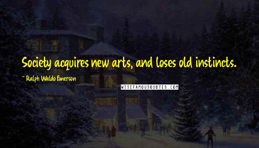 Ralph Waldo Emerson Quotes: Society acquires new arts, and loses old instincts.