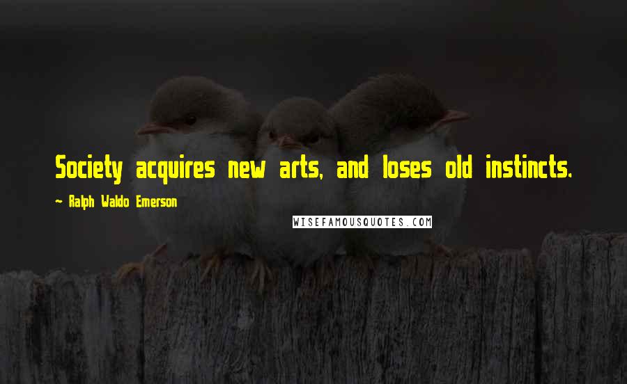 Ralph Waldo Emerson Quotes: Society acquires new arts, and loses old instincts.