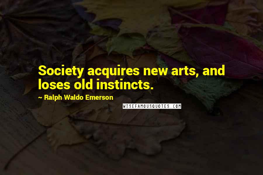 Ralph Waldo Emerson Quotes: Society acquires new arts, and loses old instincts.