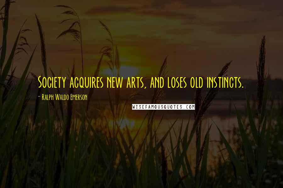 Ralph Waldo Emerson Quotes: Society acquires new arts, and loses old instincts.