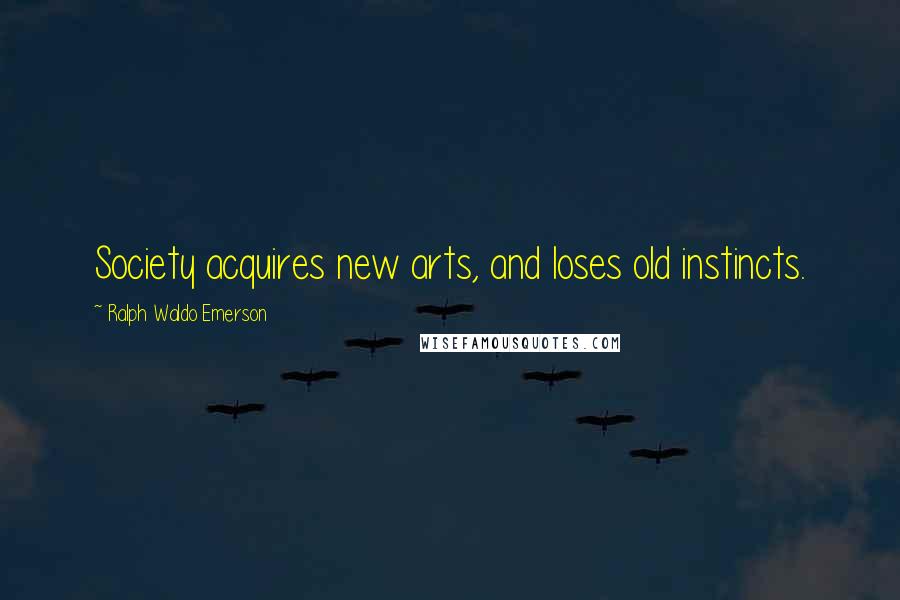 Ralph Waldo Emerson Quotes: Society acquires new arts, and loses old instincts.