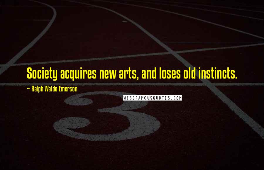 Ralph Waldo Emerson Quotes: Society acquires new arts, and loses old instincts.