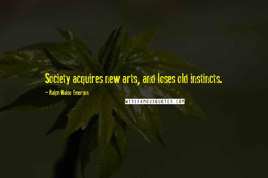 Ralph Waldo Emerson Quotes: Society acquires new arts, and loses old instincts.