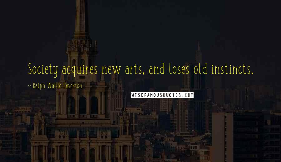 Ralph Waldo Emerson Quotes: Society acquires new arts, and loses old instincts.