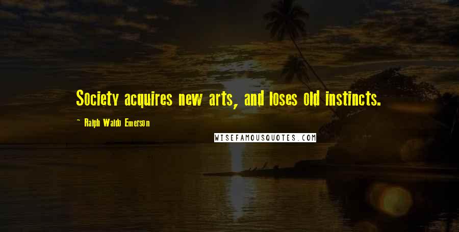 Ralph Waldo Emerson Quotes: Society acquires new arts, and loses old instincts.