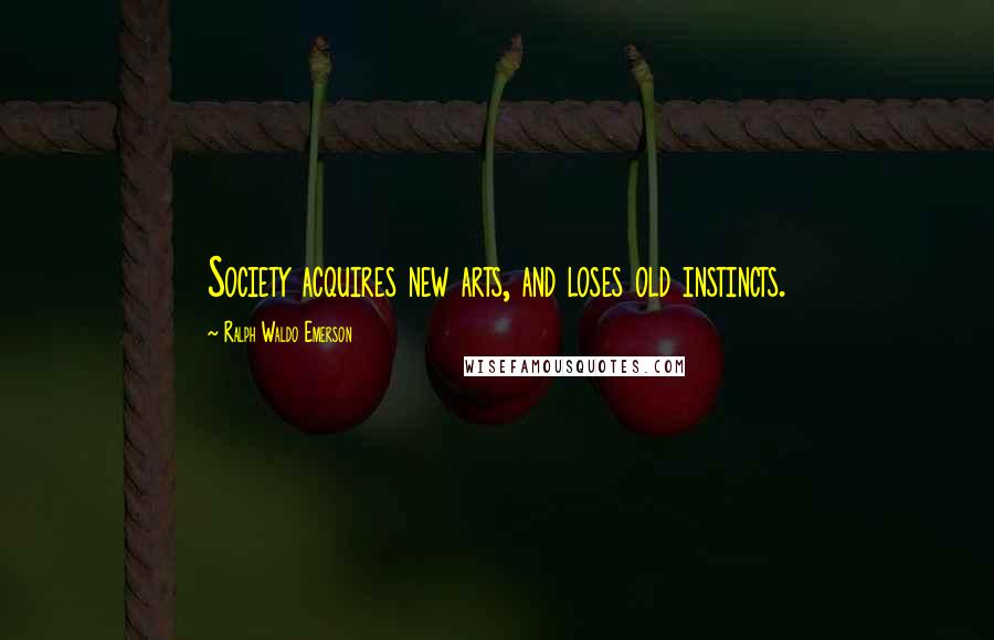 Ralph Waldo Emerson Quotes: Society acquires new arts, and loses old instincts.