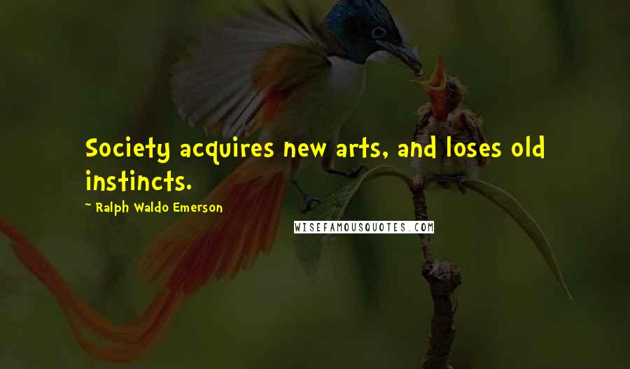 Ralph Waldo Emerson Quotes: Society acquires new arts, and loses old instincts.