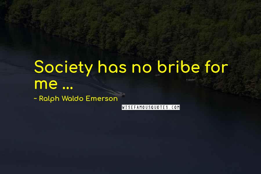 Ralph Waldo Emerson Quotes: Society has no bribe for me ...