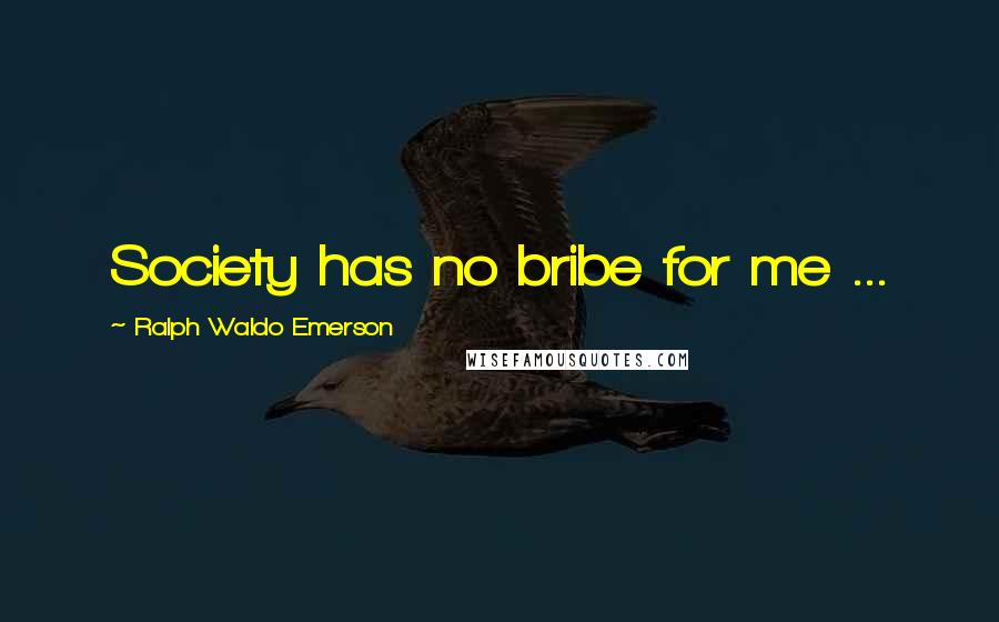 Ralph Waldo Emerson Quotes: Society has no bribe for me ...
