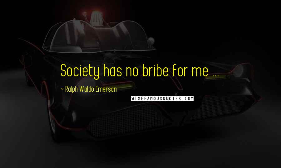 Ralph Waldo Emerson Quotes: Society has no bribe for me ...