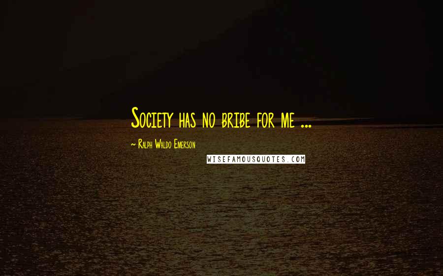 Ralph Waldo Emerson Quotes: Society has no bribe for me ...