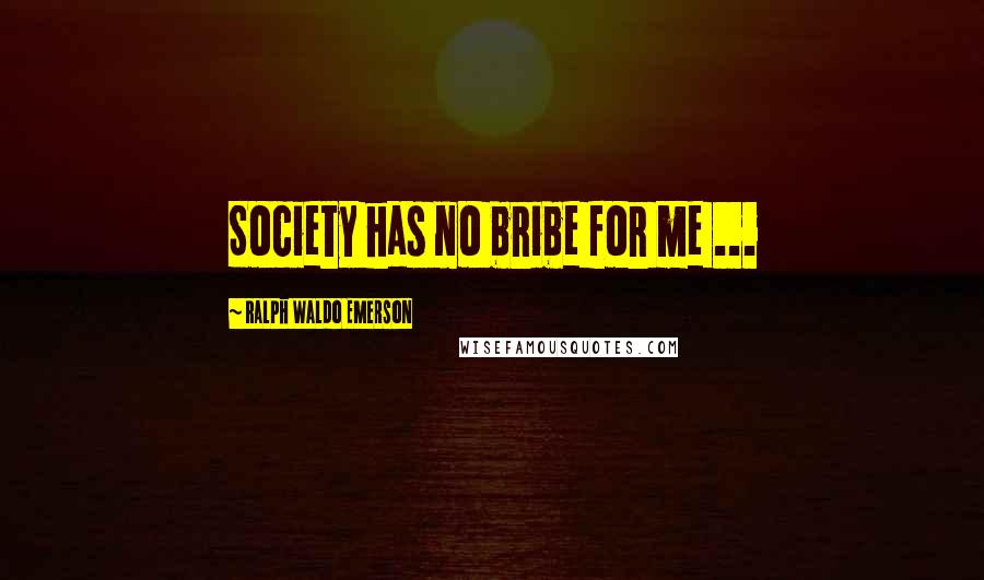 Ralph Waldo Emerson Quotes: Society has no bribe for me ...