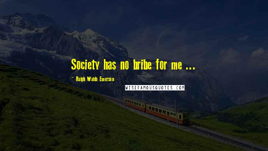 Ralph Waldo Emerson Quotes: Society has no bribe for me ...