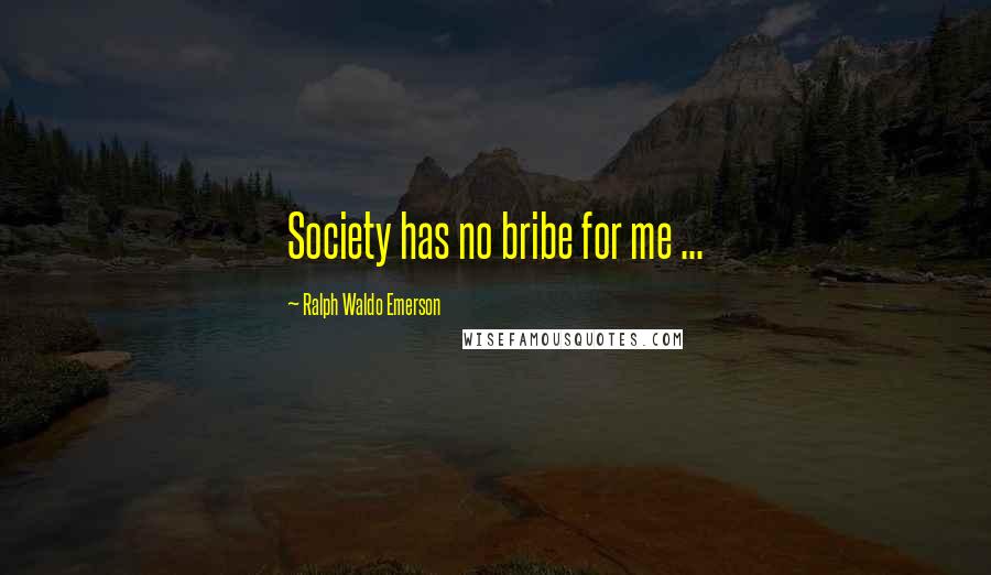 Ralph Waldo Emerson Quotes: Society has no bribe for me ...