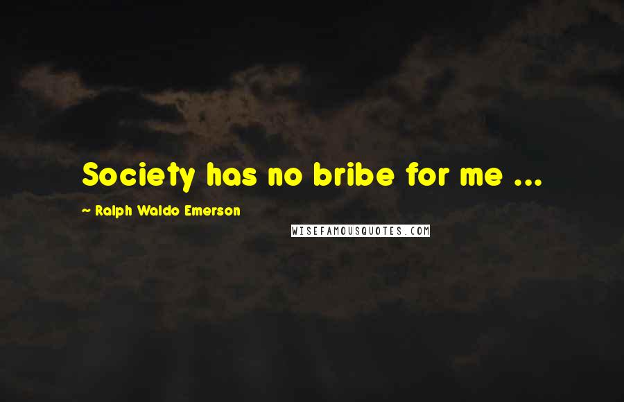 Ralph Waldo Emerson Quotes: Society has no bribe for me ...