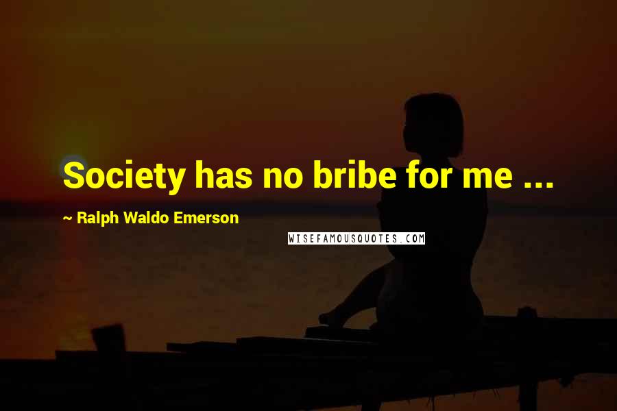 Ralph Waldo Emerson Quotes: Society has no bribe for me ...