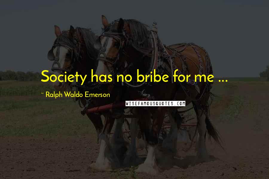 Ralph Waldo Emerson Quotes: Society has no bribe for me ...