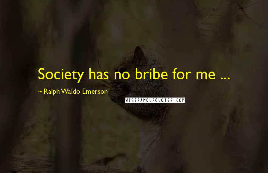 Ralph Waldo Emerson Quotes: Society has no bribe for me ...