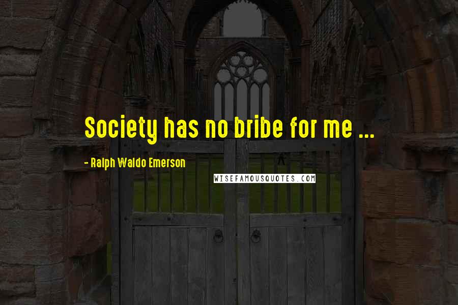 Ralph Waldo Emerson Quotes: Society has no bribe for me ...