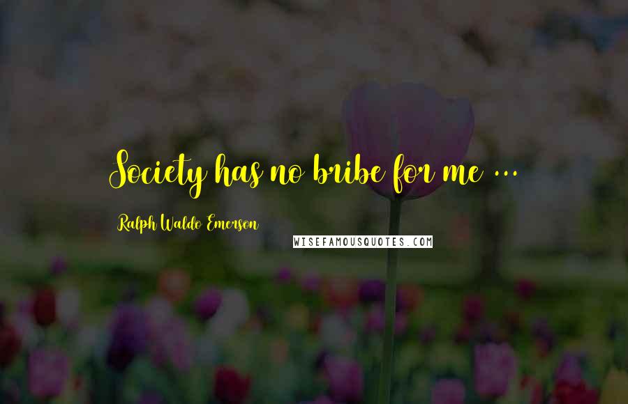 Ralph Waldo Emerson Quotes: Society has no bribe for me ...