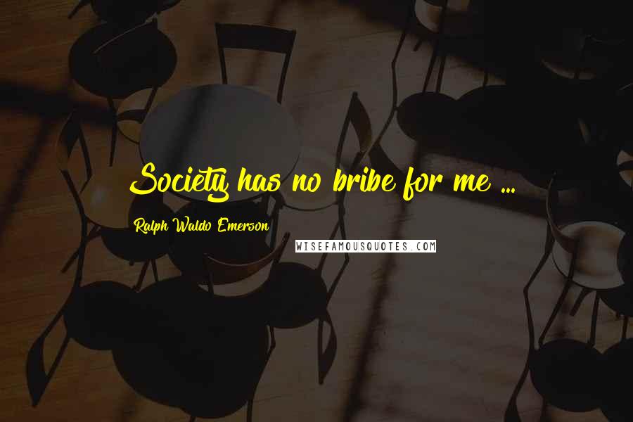 Ralph Waldo Emerson Quotes: Society has no bribe for me ...