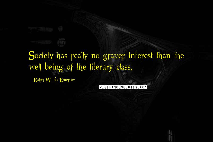 Ralph Waldo Emerson Quotes: Society has really no graver interest than the well-being of the literary class.