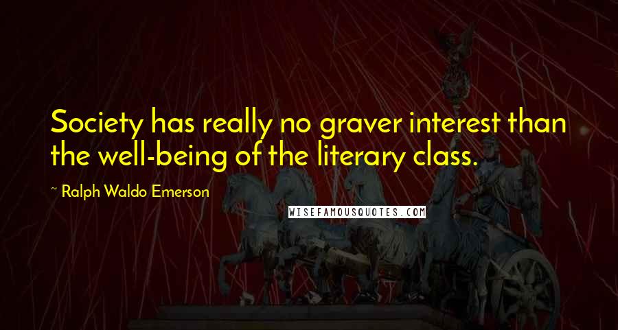 Ralph Waldo Emerson Quotes: Society has really no graver interest than the well-being of the literary class.