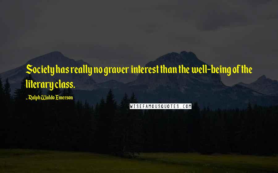 Ralph Waldo Emerson Quotes: Society has really no graver interest than the well-being of the literary class.