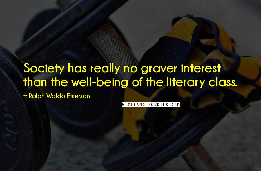 Ralph Waldo Emerson Quotes: Society has really no graver interest than the well-being of the literary class.