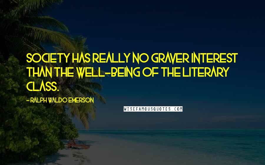 Ralph Waldo Emerson Quotes: Society has really no graver interest than the well-being of the literary class.