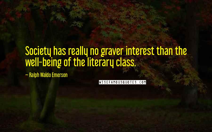 Ralph Waldo Emerson Quotes: Society has really no graver interest than the well-being of the literary class.