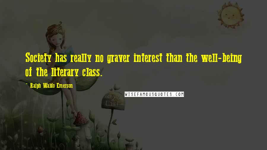 Ralph Waldo Emerson Quotes: Society has really no graver interest than the well-being of the literary class.