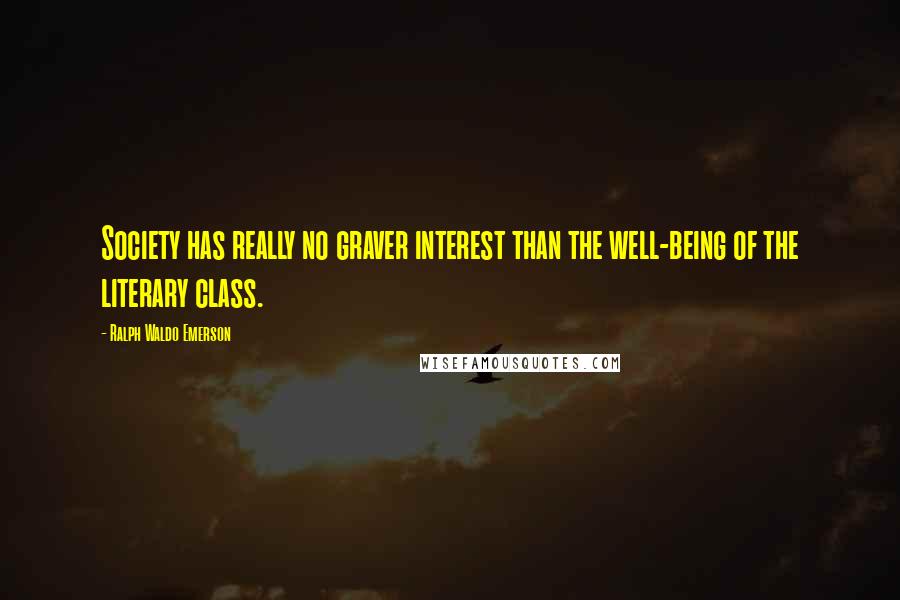 Ralph Waldo Emerson Quotes: Society has really no graver interest than the well-being of the literary class.