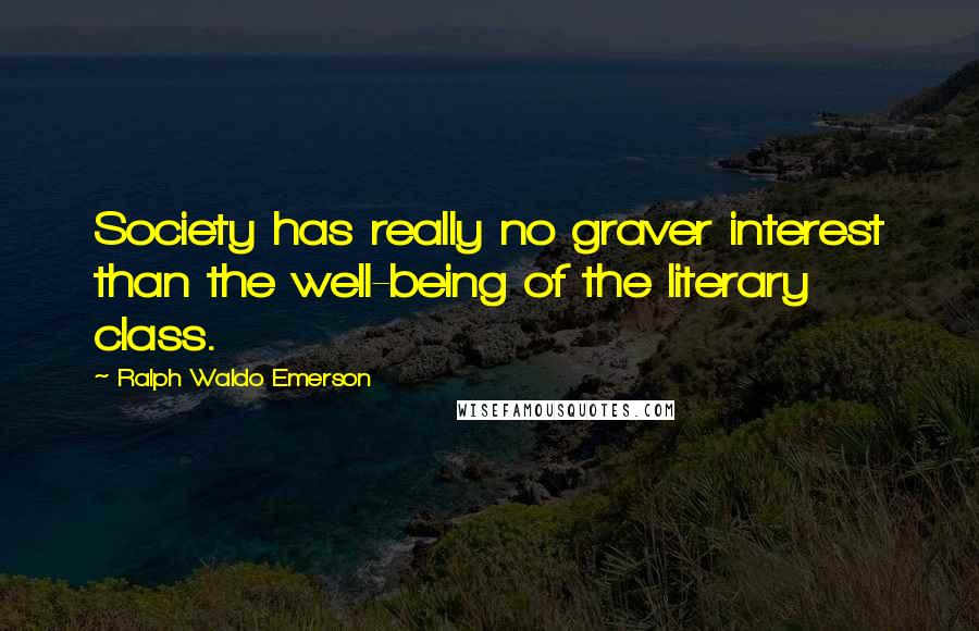 Ralph Waldo Emerson Quotes: Society has really no graver interest than the well-being of the literary class.