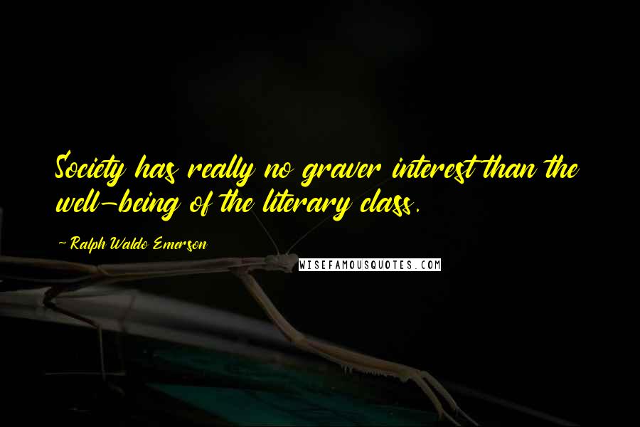 Ralph Waldo Emerson Quotes: Society has really no graver interest than the well-being of the literary class.